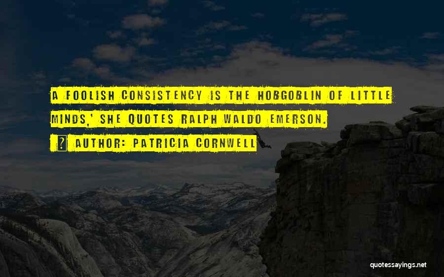 Patricia Cornwell Quotes: A Foolish Consistency Is The Hobgoblin Of Little Minds,' She Quotes Ralph Waldo Emerson.