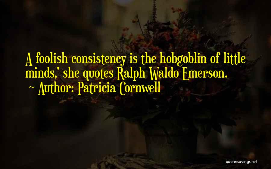 Patricia Cornwell Quotes: A Foolish Consistency Is The Hobgoblin Of Little Minds,' She Quotes Ralph Waldo Emerson.