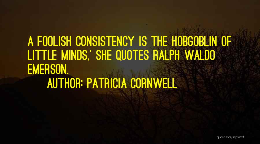 Patricia Cornwell Quotes: A Foolish Consistency Is The Hobgoblin Of Little Minds,' She Quotes Ralph Waldo Emerson.