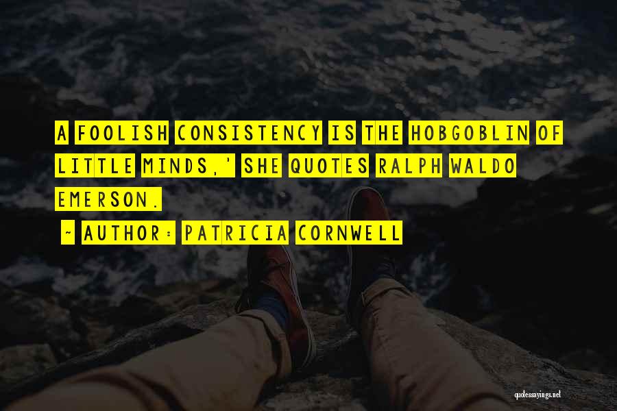 Patricia Cornwell Quotes: A Foolish Consistency Is The Hobgoblin Of Little Minds,' She Quotes Ralph Waldo Emerson.