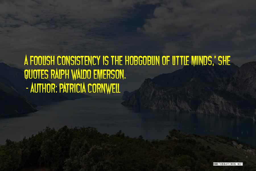 Patricia Cornwell Quotes: A Foolish Consistency Is The Hobgoblin Of Little Minds,' She Quotes Ralph Waldo Emerson.