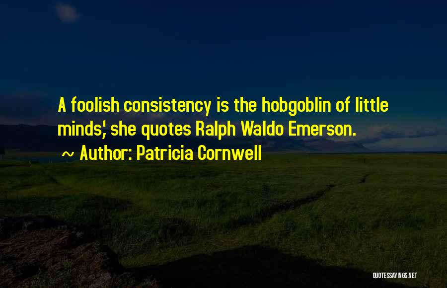 Patricia Cornwell Quotes: A Foolish Consistency Is The Hobgoblin Of Little Minds,' She Quotes Ralph Waldo Emerson.