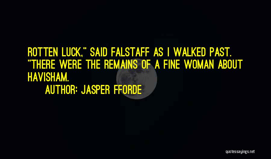 Jasper Fforde Quotes: Rotten Luck, Said Falstaff As I Walked Past. There Were The Remains Of A Fine Woman About Havisham.