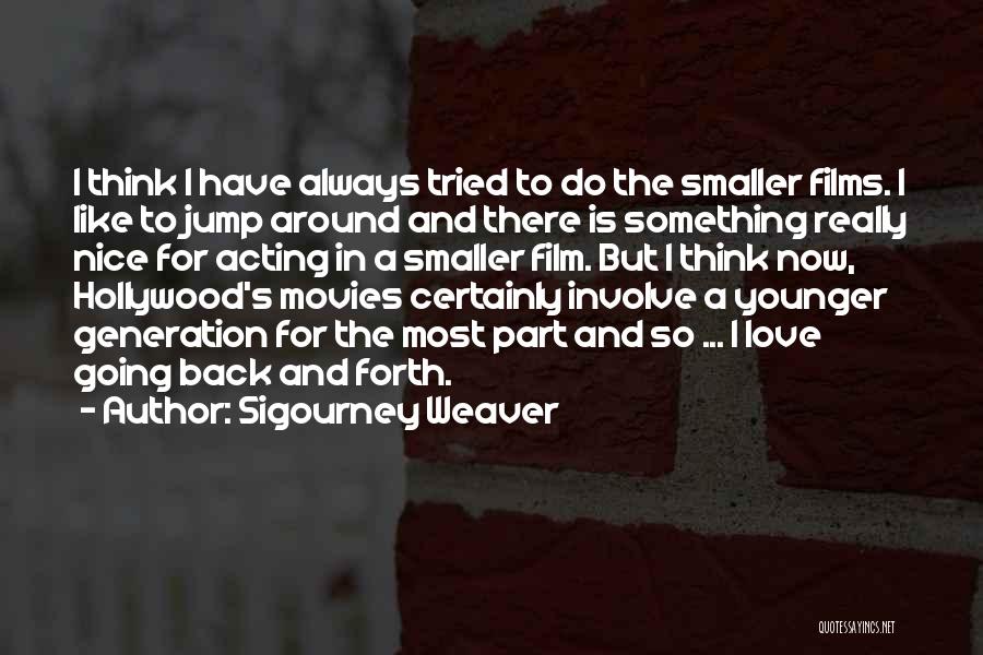 Sigourney Weaver Quotes: I Think I Have Always Tried To Do The Smaller Films. I Like To Jump Around And There Is Something