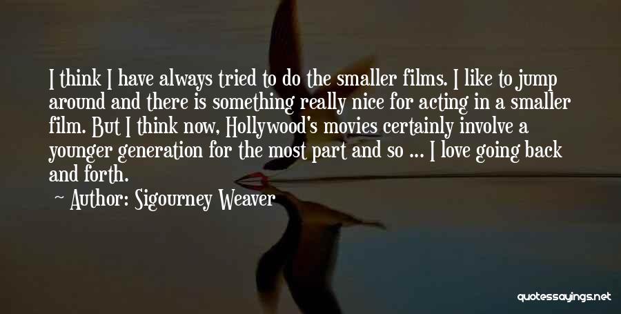 Sigourney Weaver Quotes: I Think I Have Always Tried To Do The Smaller Films. I Like To Jump Around And There Is Something