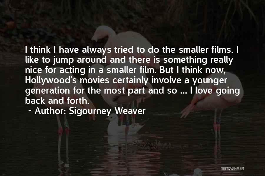 Sigourney Weaver Quotes: I Think I Have Always Tried To Do The Smaller Films. I Like To Jump Around And There Is Something
