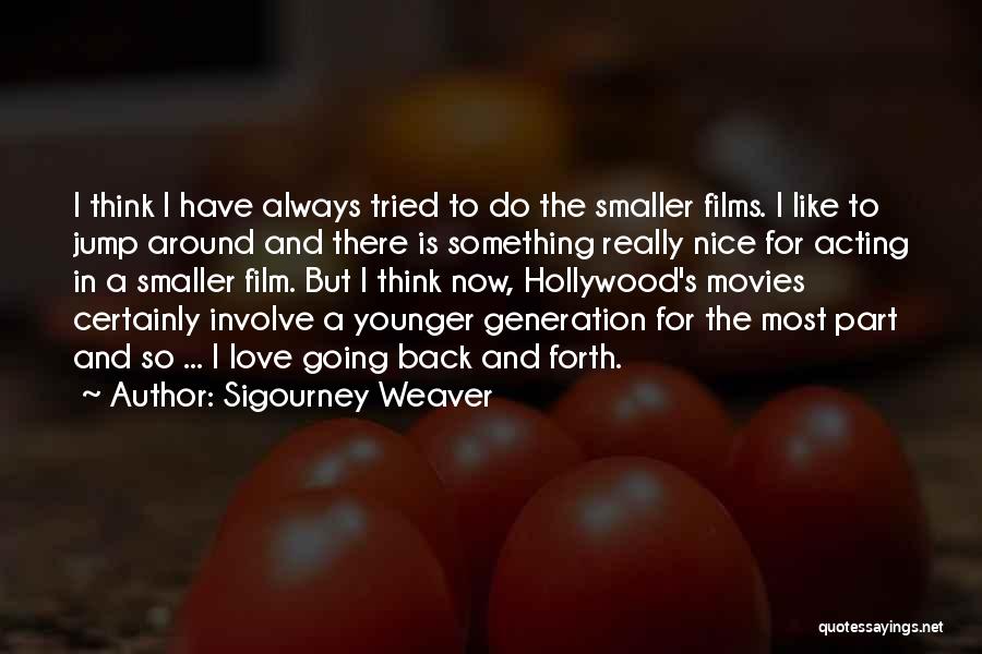 Sigourney Weaver Quotes: I Think I Have Always Tried To Do The Smaller Films. I Like To Jump Around And There Is Something