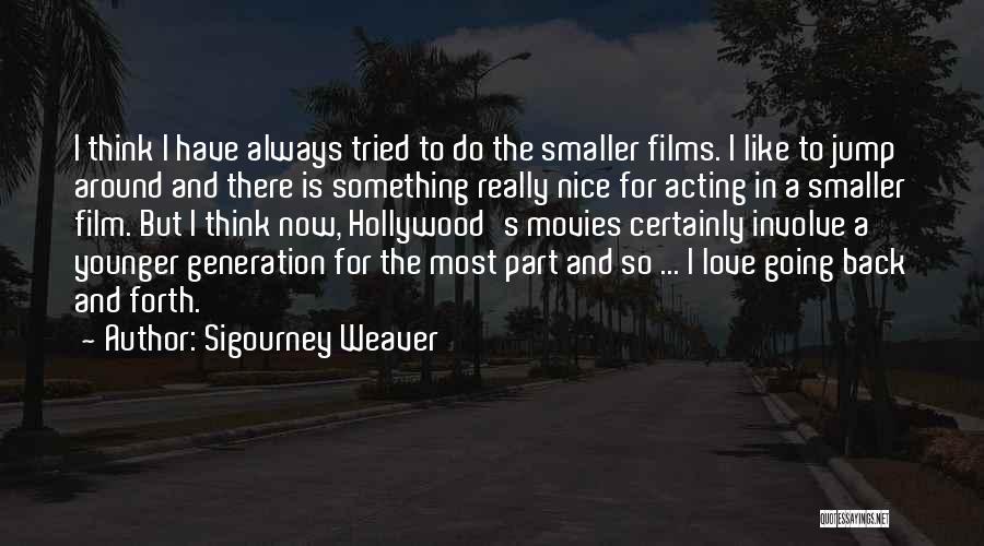 Sigourney Weaver Quotes: I Think I Have Always Tried To Do The Smaller Films. I Like To Jump Around And There Is Something