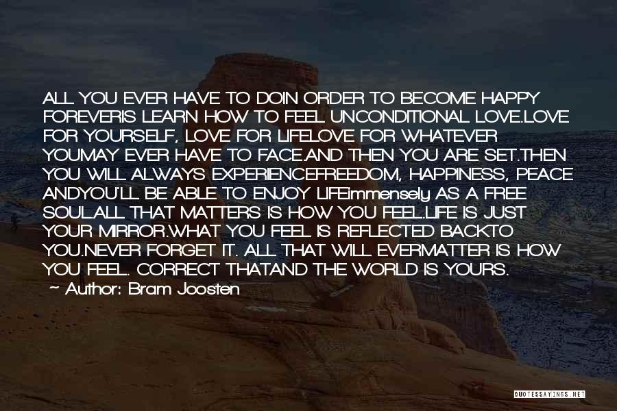 Bram Joosten Quotes: All You Ever Have To Doin Order To Become Happy Foreveris Learn How To Feel Unconditional Love.love For Yourself, Love