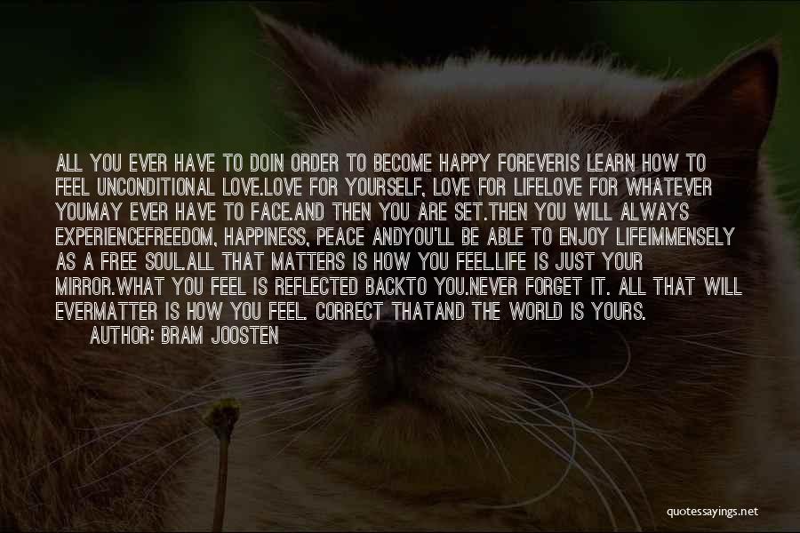 Bram Joosten Quotes: All You Ever Have To Doin Order To Become Happy Foreveris Learn How To Feel Unconditional Love.love For Yourself, Love