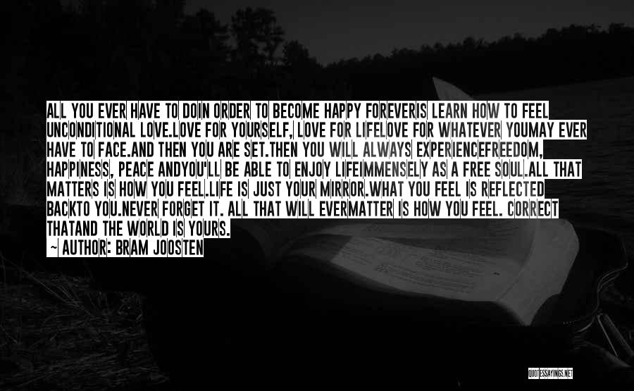 Bram Joosten Quotes: All You Ever Have To Doin Order To Become Happy Foreveris Learn How To Feel Unconditional Love.love For Yourself, Love