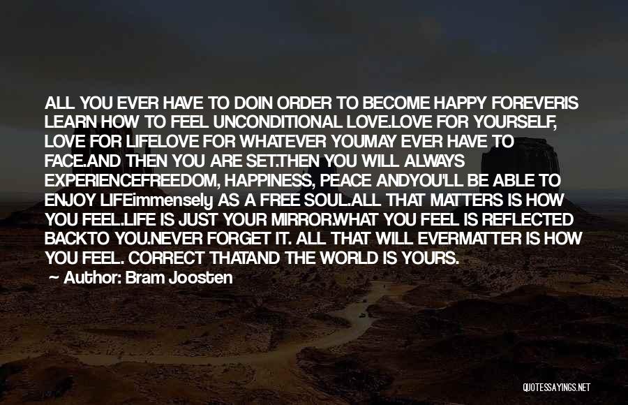 Bram Joosten Quotes: All You Ever Have To Doin Order To Become Happy Foreveris Learn How To Feel Unconditional Love.love For Yourself, Love