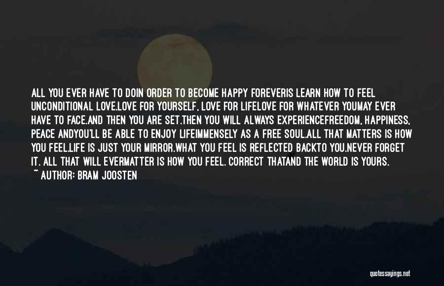 Bram Joosten Quotes: All You Ever Have To Doin Order To Become Happy Foreveris Learn How To Feel Unconditional Love.love For Yourself, Love