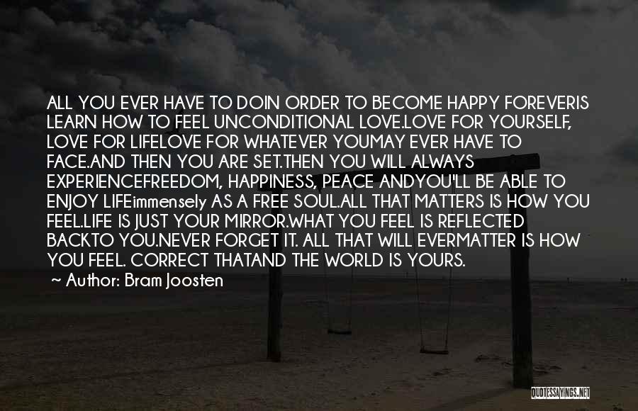 Bram Joosten Quotes: All You Ever Have To Doin Order To Become Happy Foreveris Learn How To Feel Unconditional Love.love For Yourself, Love