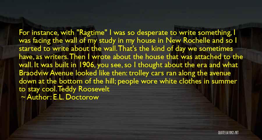 E.L. Doctorow Quotes: For Instance, With Ragtime I Was So Desperate To Write Something, I Was Facing The Wall Of My Study In