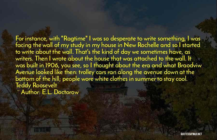 E.L. Doctorow Quotes: For Instance, With Ragtime I Was So Desperate To Write Something, I Was Facing The Wall Of My Study In