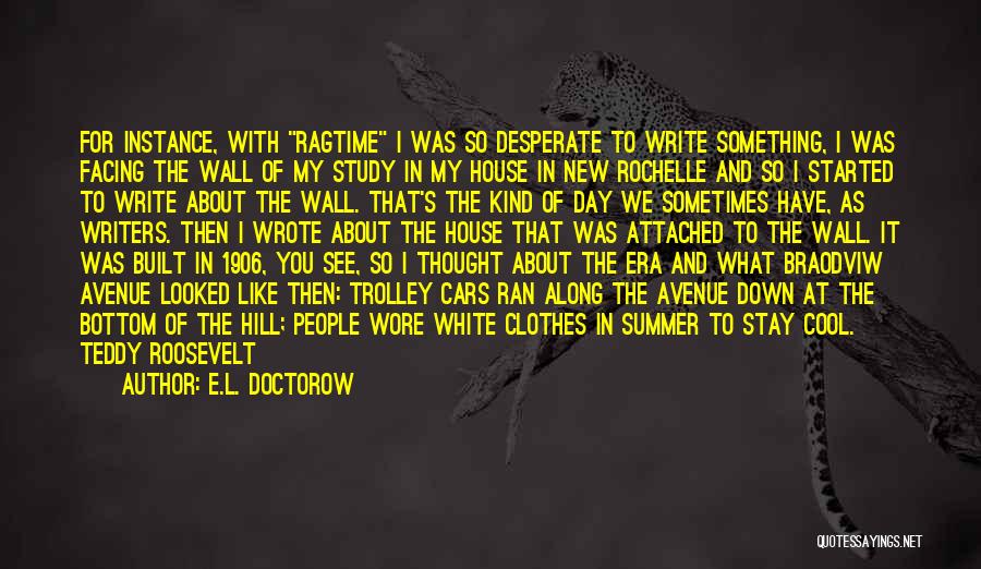 E.L. Doctorow Quotes: For Instance, With Ragtime I Was So Desperate To Write Something, I Was Facing The Wall Of My Study In