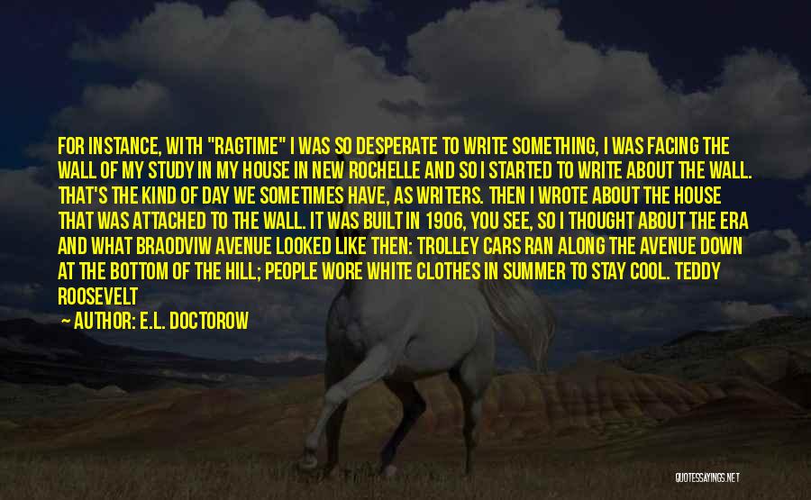 E.L. Doctorow Quotes: For Instance, With Ragtime I Was So Desperate To Write Something, I Was Facing The Wall Of My Study In