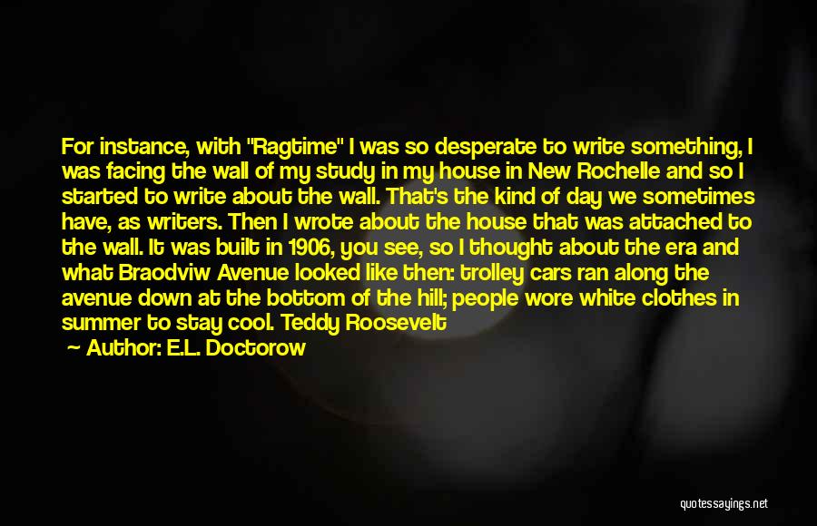 E.L. Doctorow Quotes: For Instance, With Ragtime I Was So Desperate To Write Something, I Was Facing The Wall Of My Study In