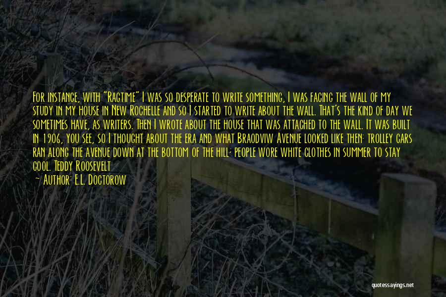 E.L. Doctorow Quotes: For Instance, With Ragtime I Was So Desperate To Write Something, I Was Facing The Wall Of My Study In