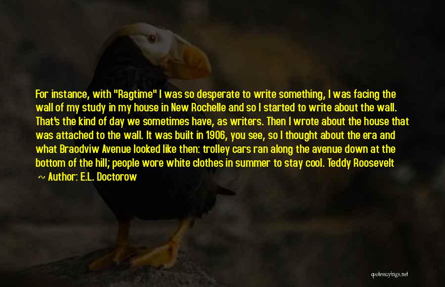 E.L. Doctorow Quotes: For Instance, With Ragtime I Was So Desperate To Write Something, I Was Facing The Wall Of My Study In