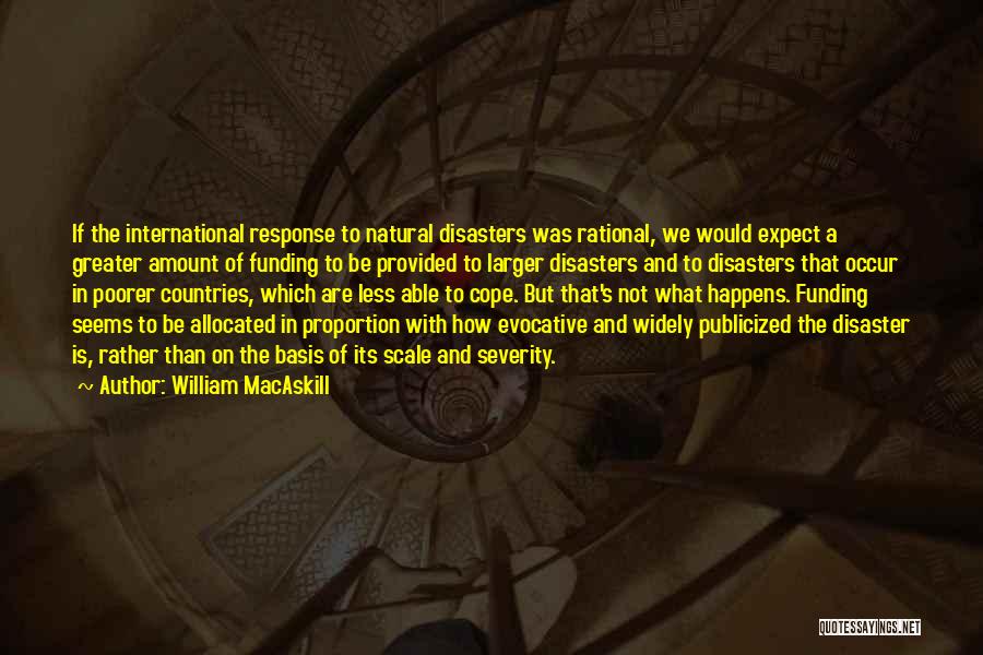 William MacAskill Quotes: If The International Response To Natural Disasters Was Rational, We Would Expect A Greater Amount Of Funding To Be Provided