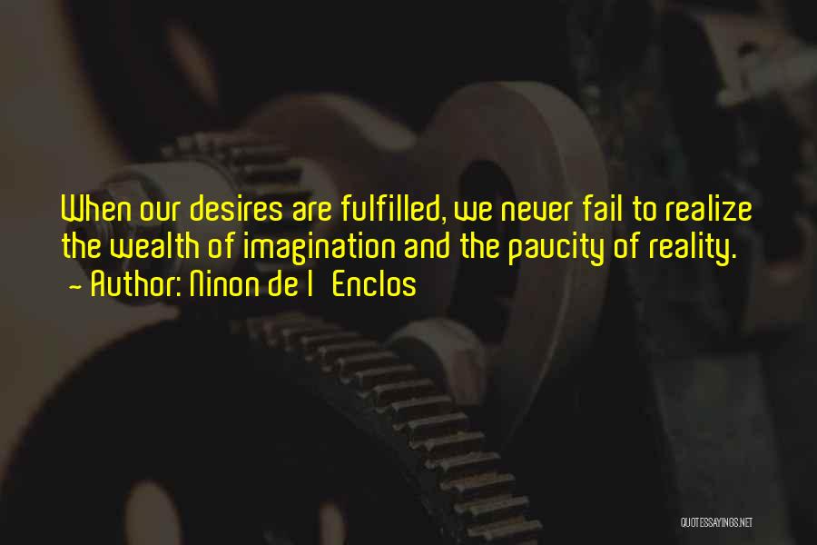 Ninon De L'Enclos Quotes: When Our Desires Are Fulfilled, We Never Fail To Realize The Wealth Of Imagination And The Paucity Of Reality.
