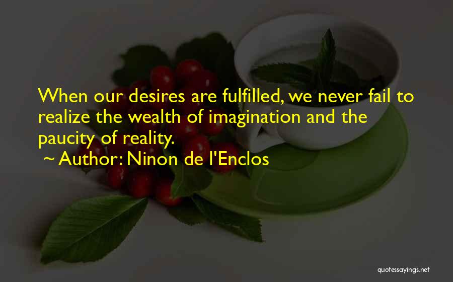 Ninon De L'Enclos Quotes: When Our Desires Are Fulfilled, We Never Fail To Realize The Wealth Of Imagination And The Paucity Of Reality.