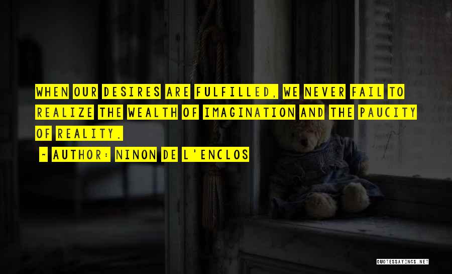 Ninon De L'Enclos Quotes: When Our Desires Are Fulfilled, We Never Fail To Realize The Wealth Of Imagination And The Paucity Of Reality.
