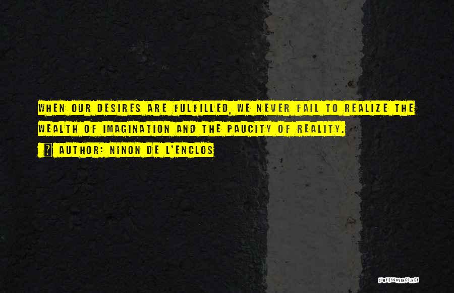 Ninon De L'Enclos Quotes: When Our Desires Are Fulfilled, We Never Fail To Realize The Wealth Of Imagination And The Paucity Of Reality.