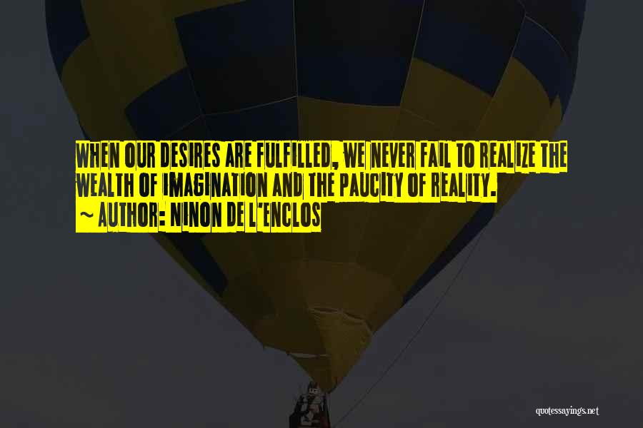 Ninon De L'Enclos Quotes: When Our Desires Are Fulfilled, We Never Fail To Realize The Wealth Of Imagination And The Paucity Of Reality.