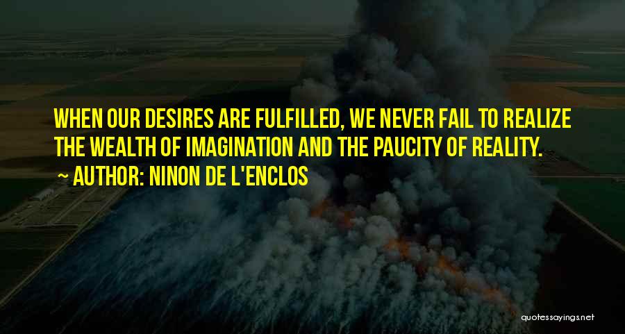 Ninon De L'Enclos Quotes: When Our Desires Are Fulfilled, We Never Fail To Realize The Wealth Of Imagination And The Paucity Of Reality.