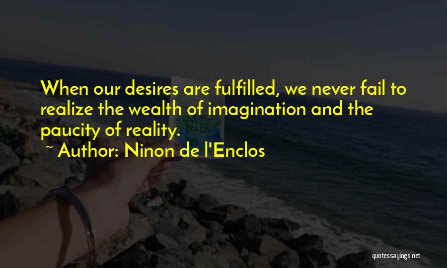 Ninon De L'Enclos Quotes: When Our Desires Are Fulfilled, We Never Fail To Realize The Wealth Of Imagination And The Paucity Of Reality.