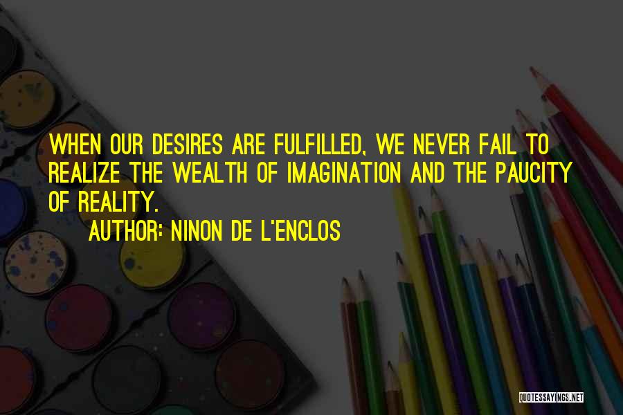 Ninon De L'Enclos Quotes: When Our Desires Are Fulfilled, We Never Fail To Realize The Wealth Of Imagination And The Paucity Of Reality.