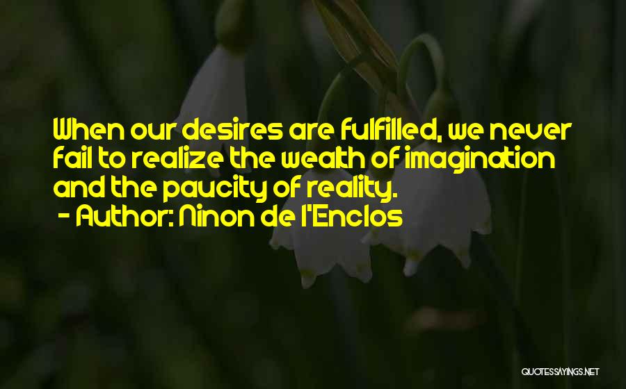 Ninon De L'Enclos Quotes: When Our Desires Are Fulfilled, We Never Fail To Realize The Wealth Of Imagination And The Paucity Of Reality.