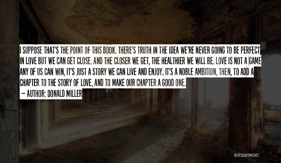 Donald Miller Quotes: I Suppose That's The Point Of This Book. There's Truth In The Idea We're Never Going To Be Perfect In