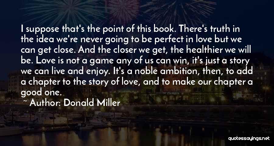 Donald Miller Quotes: I Suppose That's The Point Of This Book. There's Truth In The Idea We're Never Going To Be Perfect In