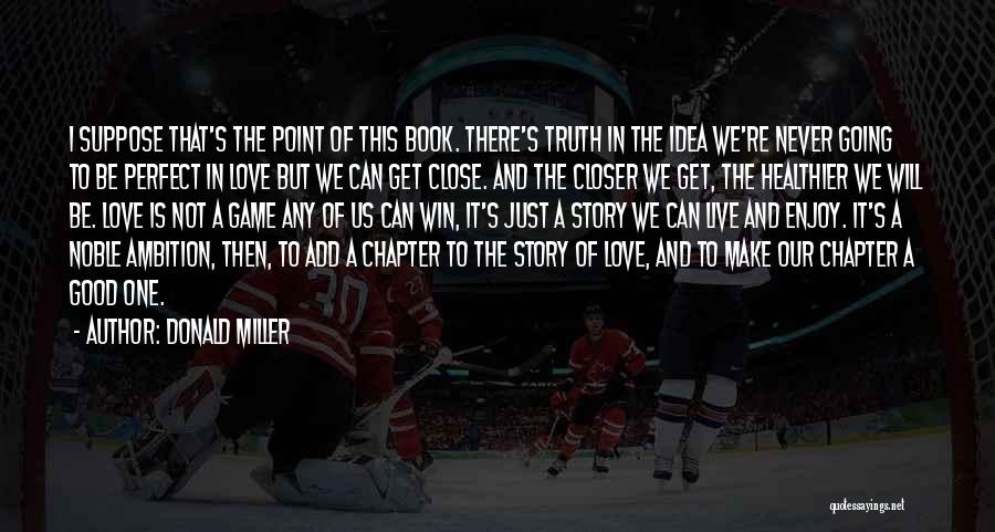 Donald Miller Quotes: I Suppose That's The Point Of This Book. There's Truth In The Idea We're Never Going To Be Perfect In