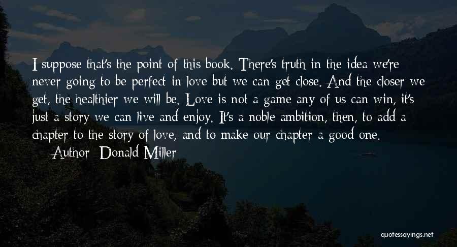 Donald Miller Quotes: I Suppose That's The Point Of This Book. There's Truth In The Idea We're Never Going To Be Perfect In