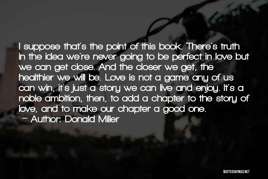 Donald Miller Quotes: I Suppose That's The Point Of This Book. There's Truth In The Idea We're Never Going To Be Perfect In