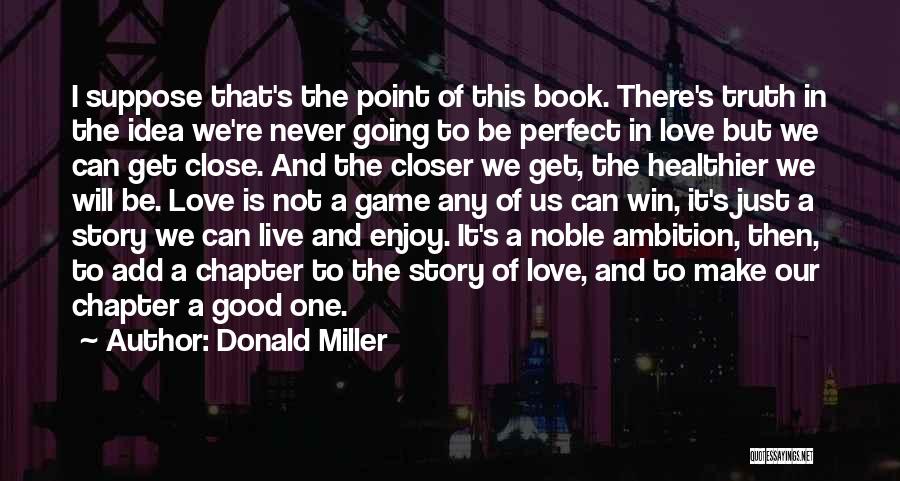 Donald Miller Quotes: I Suppose That's The Point Of This Book. There's Truth In The Idea We're Never Going To Be Perfect In