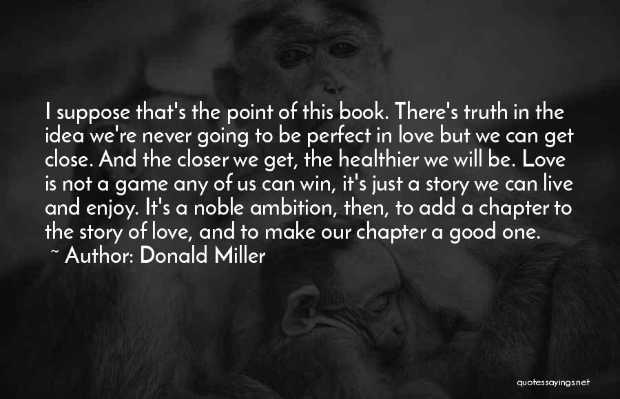 Donald Miller Quotes: I Suppose That's The Point Of This Book. There's Truth In The Idea We're Never Going To Be Perfect In