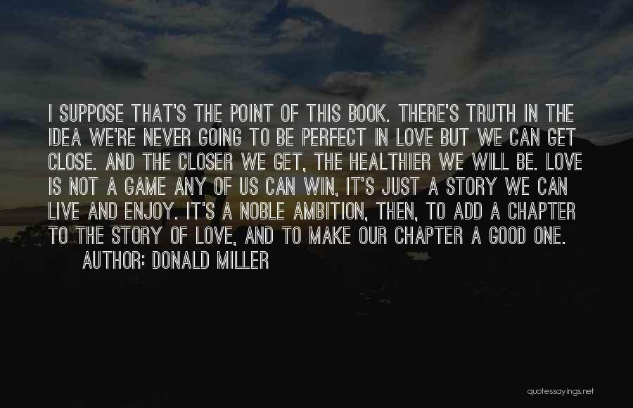 Donald Miller Quotes: I Suppose That's The Point Of This Book. There's Truth In The Idea We're Never Going To Be Perfect In