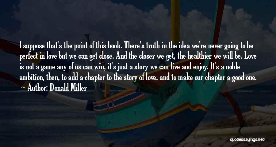 Donald Miller Quotes: I Suppose That's The Point Of This Book. There's Truth In The Idea We're Never Going To Be Perfect In