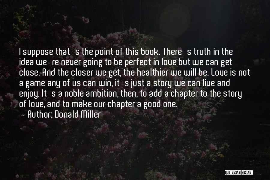 Donald Miller Quotes: I Suppose That's The Point Of This Book. There's Truth In The Idea We're Never Going To Be Perfect In