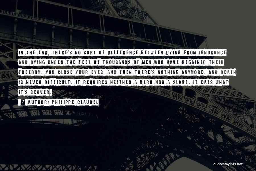 Philippe Claudel Quotes: In The End, There's No Sort Of Difference Between Dying From Ignorance And Dying Under The Feet Of Thousands Of