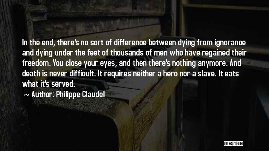 Philippe Claudel Quotes: In The End, There's No Sort Of Difference Between Dying From Ignorance And Dying Under The Feet Of Thousands Of