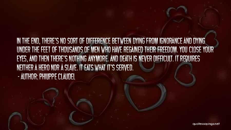 Philippe Claudel Quotes: In The End, There's No Sort Of Difference Between Dying From Ignorance And Dying Under The Feet Of Thousands Of