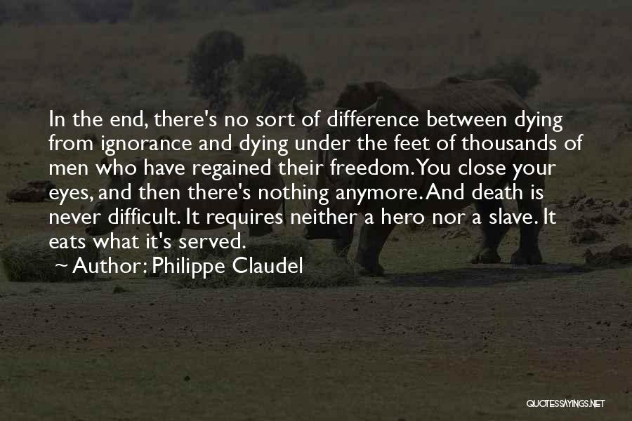 Philippe Claudel Quotes: In The End, There's No Sort Of Difference Between Dying From Ignorance And Dying Under The Feet Of Thousands Of