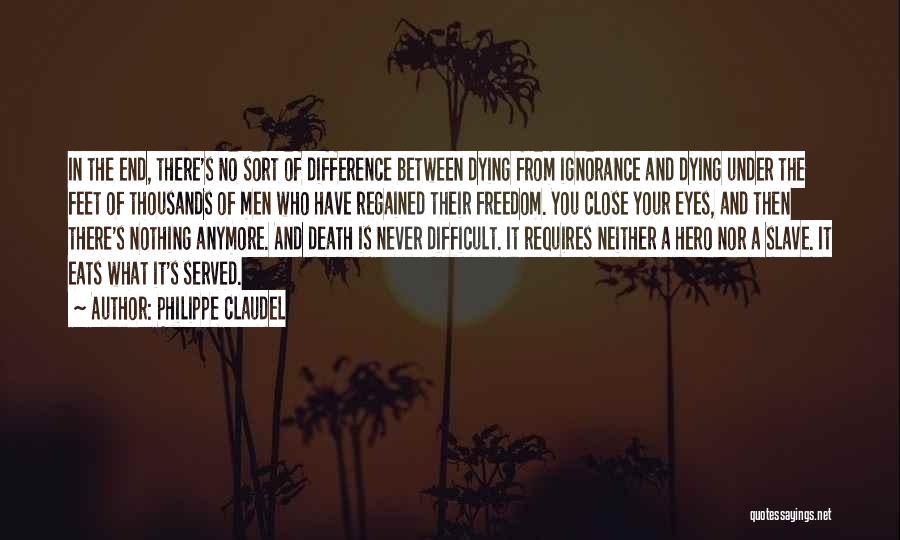 Philippe Claudel Quotes: In The End, There's No Sort Of Difference Between Dying From Ignorance And Dying Under The Feet Of Thousands Of